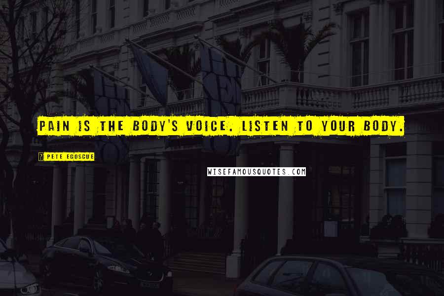 Pete Egoscue Quotes: Pain is the body's voice. Listen to your body.