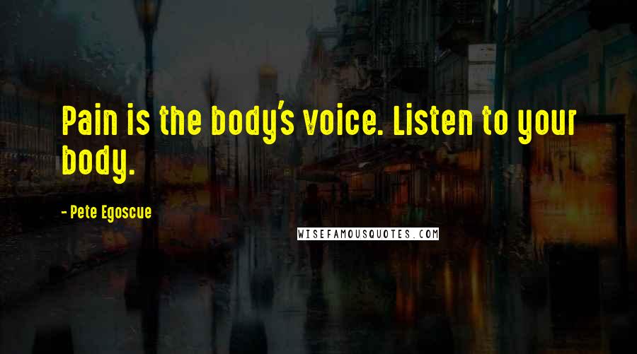 Pete Egoscue Quotes: Pain is the body's voice. Listen to your body.
