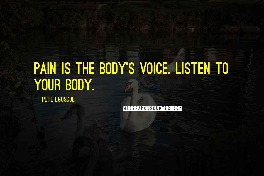 Pete Egoscue Quotes: Pain is the body's voice. Listen to your body.