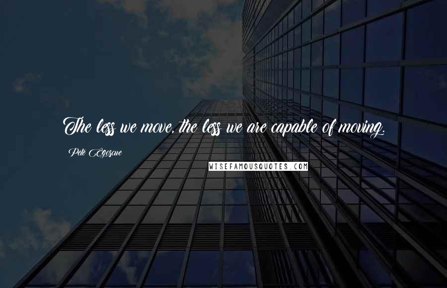 Pete Egoscue Quotes: The less we move, the less we are capable of moving.