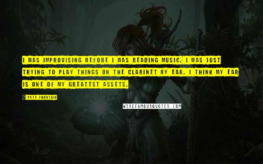 Pete Fountain Quotes: I was improvising before I was reading music. I was just trying to play things on the clarinet by ear. I think my ear is one of my greatest assets.