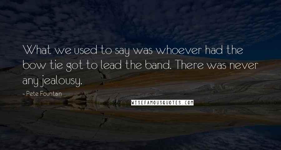 Pete Fountain Quotes: What we used to say was whoever had the bow tie got to lead the band. There was never any jealousy.