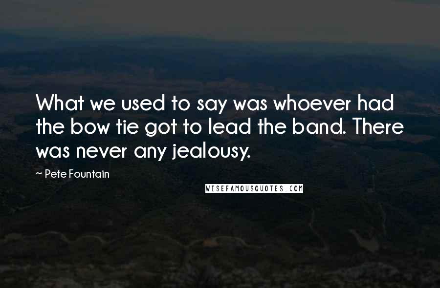 Pete Fountain Quotes: What we used to say was whoever had the bow tie got to lead the band. There was never any jealousy.