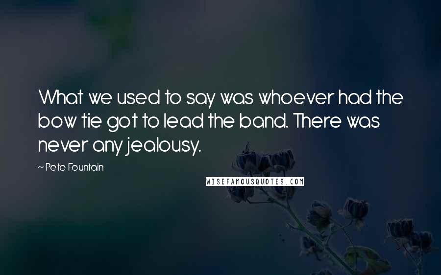 Pete Fountain Quotes: What we used to say was whoever had the bow tie got to lead the band. There was never any jealousy.
