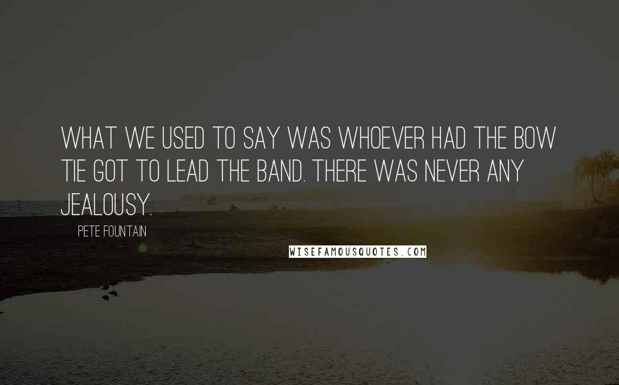 Pete Fountain Quotes: What we used to say was whoever had the bow tie got to lead the band. There was never any jealousy.