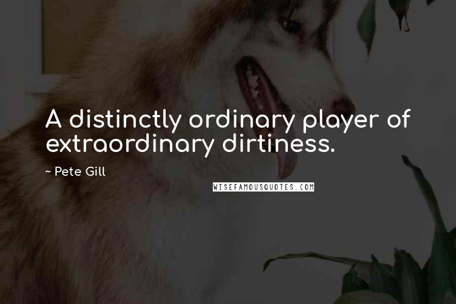 Pete Gill Quotes: A distinctly ordinary player of extraordinary dirtiness.