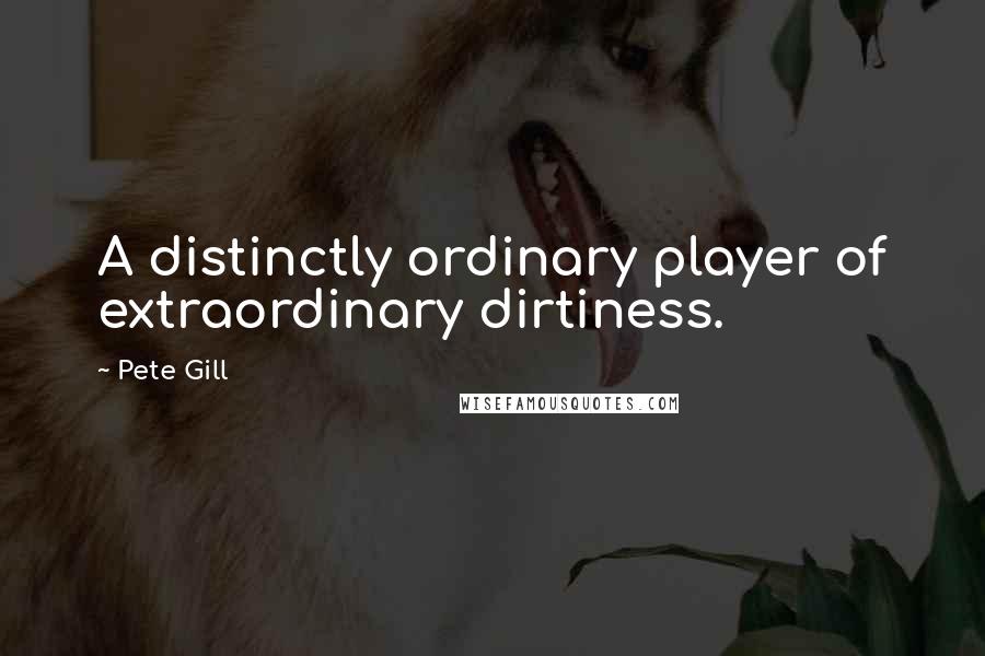 Pete Gill Quotes: A distinctly ordinary player of extraordinary dirtiness.