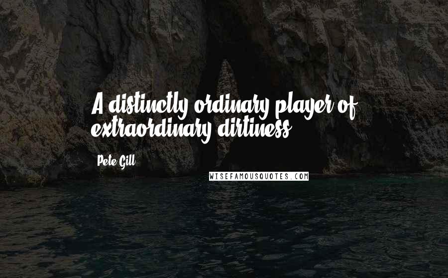 Pete Gill Quotes: A distinctly ordinary player of extraordinary dirtiness.