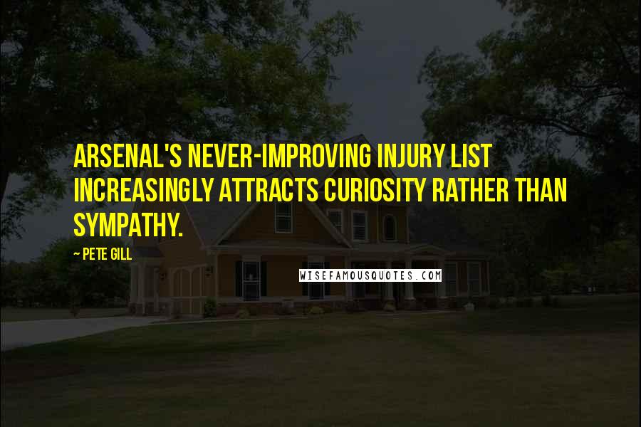 Pete Gill Quotes: Arsenal's never-improving injury list increasingly attracts curiosity rather than sympathy.