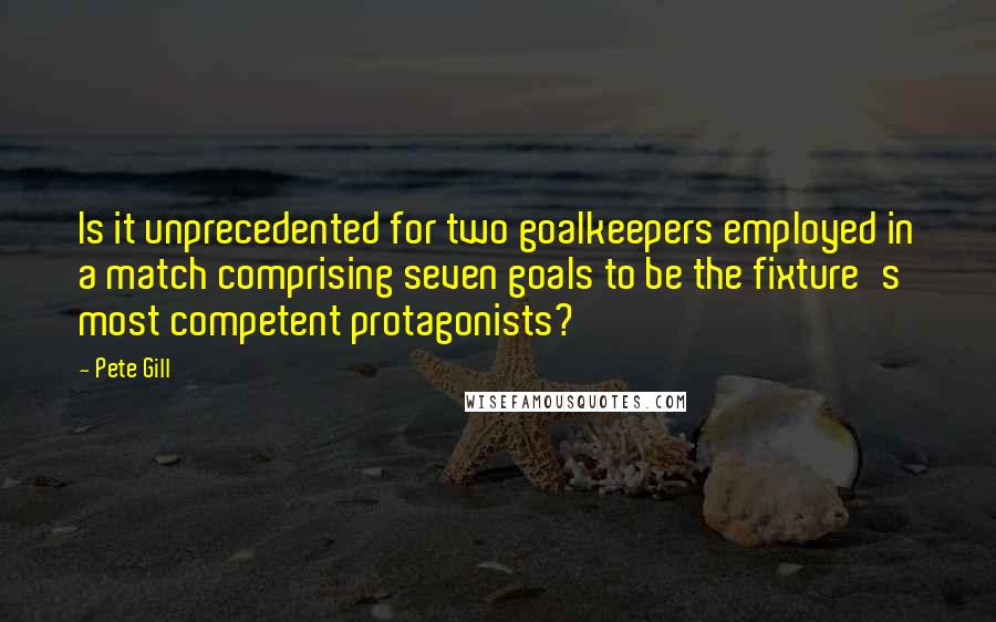 Pete Gill Quotes: Is it unprecedented for two goalkeepers employed in a match comprising seven goals to be the fixture's most competent protagonists?