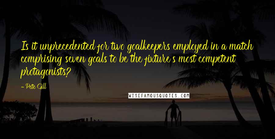 Pete Gill Quotes: Is it unprecedented for two goalkeepers employed in a match comprising seven goals to be the fixture's most competent protagonists?