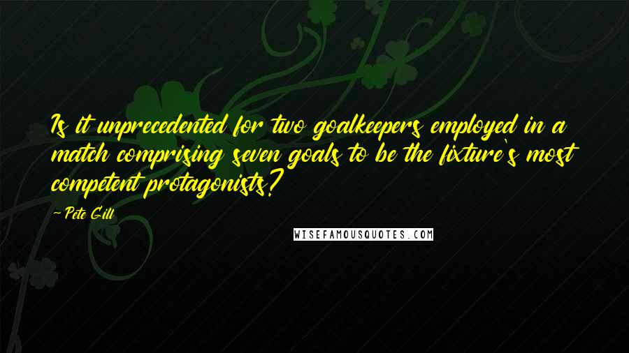 Pete Gill Quotes: Is it unprecedented for two goalkeepers employed in a match comprising seven goals to be the fixture's most competent protagonists?