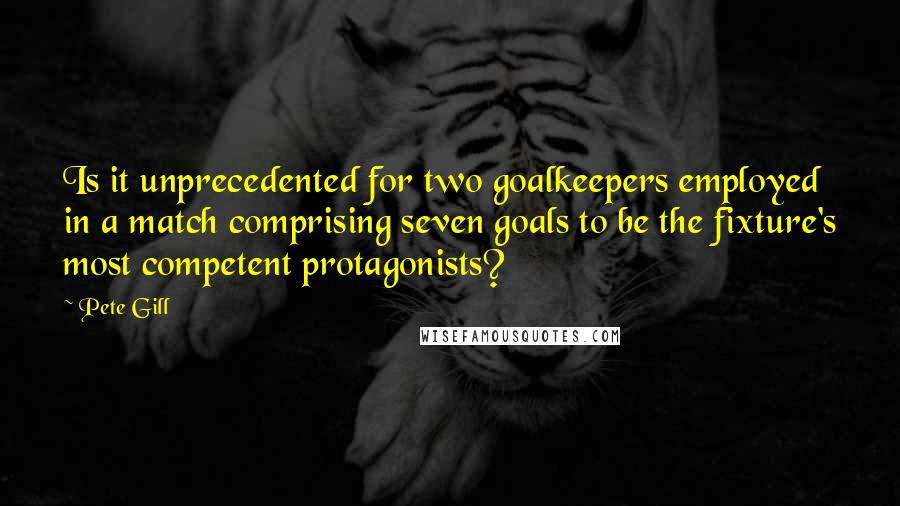 Pete Gill Quotes: Is it unprecedented for two goalkeepers employed in a match comprising seven goals to be the fixture's most competent protagonists?