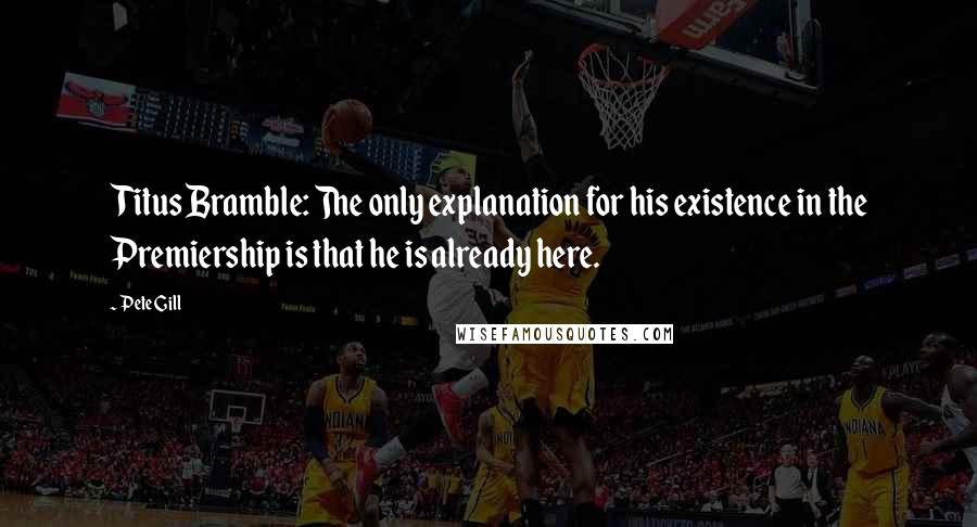 Pete Gill Quotes: Titus Bramble: The only explanation for his existence in the Premiership is that he is already here.
