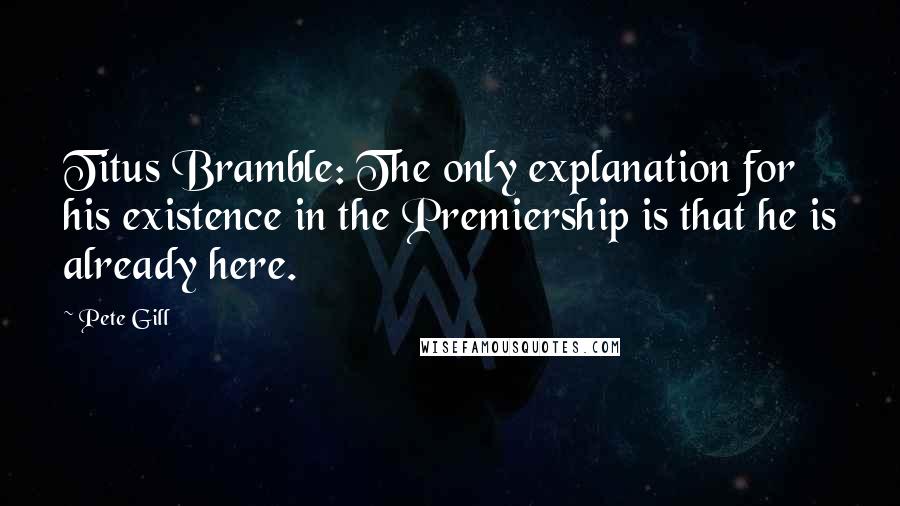 Pete Gill Quotes: Titus Bramble: The only explanation for his existence in the Premiership is that he is already here.