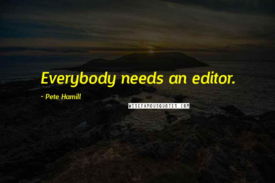 Pete Hamill Quotes: Everybody needs an editor.