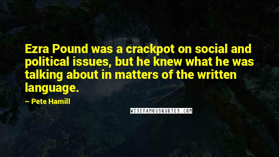 Pete Hamill Quotes: Ezra Pound was a crackpot on social and political issues, but he knew what he was talking about in matters of the written language.