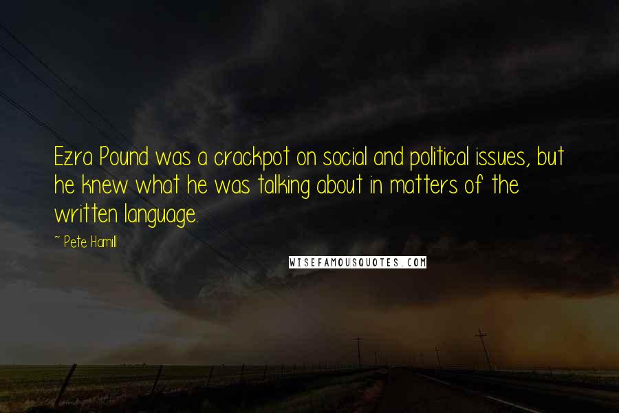 Pete Hamill Quotes: Ezra Pound was a crackpot on social and political issues, but he knew what he was talking about in matters of the written language.