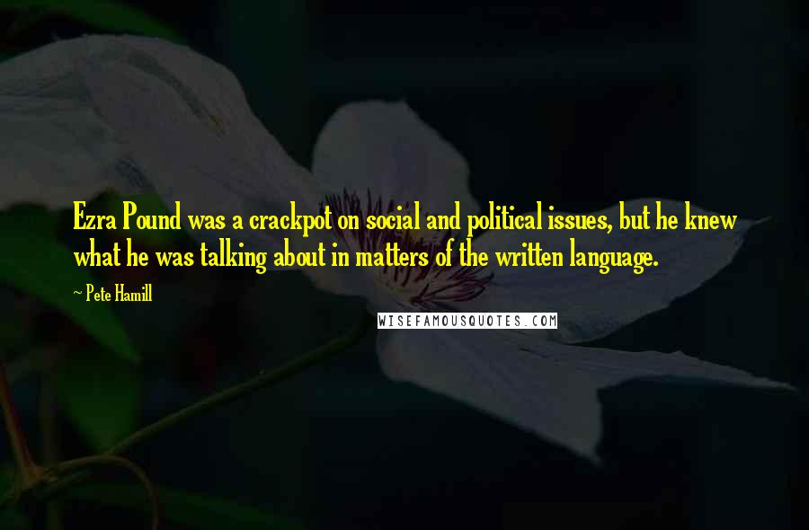 Pete Hamill Quotes: Ezra Pound was a crackpot on social and political issues, but he knew what he was talking about in matters of the written language.