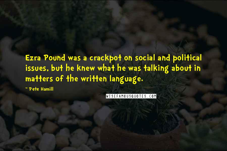 Pete Hamill Quotes: Ezra Pound was a crackpot on social and political issues, but he knew what he was talking about in matters of the written language.