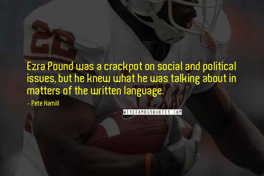 Pete Hamill Quotes: Ezra Pound was a crackpot on social and political issues, but he knew what he was talking about in matters of the written language.