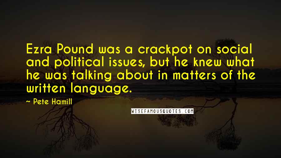 Pete Hamill Quotes: Ezra Pound was a crackpot on social and political issues, but he knew what he was talking about in matters of the written language.