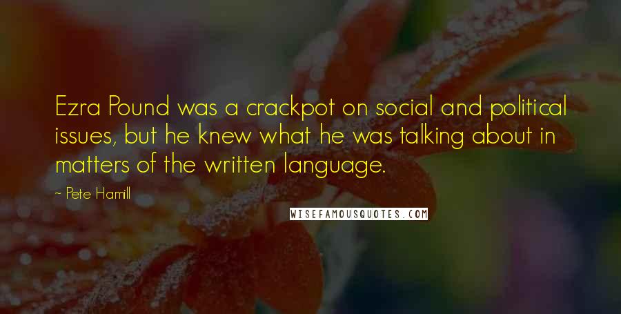 Pete Hamill Quotes: Ezra Pound was a crackpot on social and political issues, but he knew what he was talking about in matters of the written language.