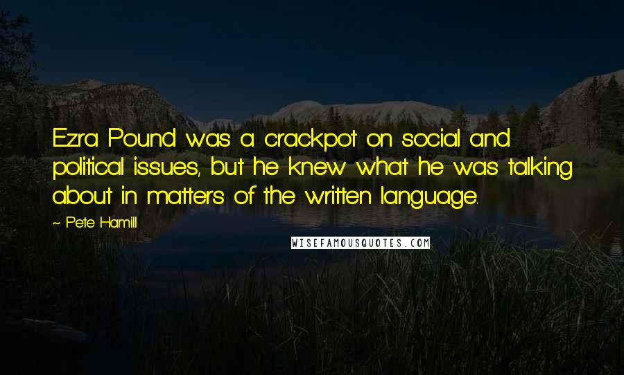 Pete Hamill Quotes: Ezra Pound was a crackpot on social and political issues, but he knew what he was talking about in matters of the written language.