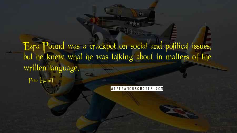 Pete Hamill Quotes: Ezra Pound was a crackpot on social and political issues, but he knew what he was talking about in matters of the written language.