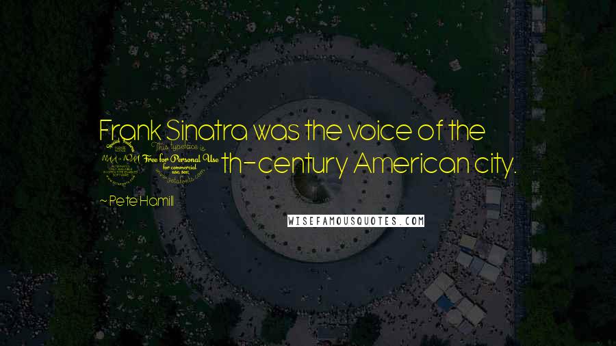 Pete Hamill Quotes: Frank Sinatra was the voice of the 20th-century American city.