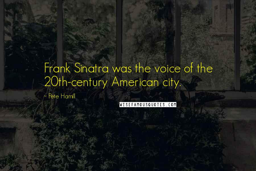 Pete Hamill Quotes: Frank Sinatra was the voice of the 20th-century American city.