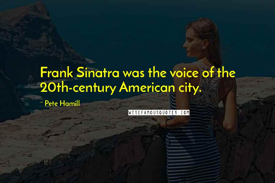 Pete Hamill Quotes: Frank Sinatra was the voice of the 20th-century American city.