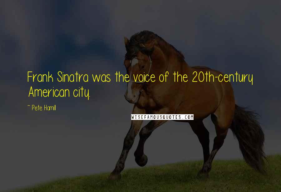 Pete Hamill Quotes: Frank Sinatra was the voice of the 20th-century American city.