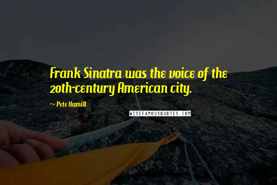 Pete Hamill Quotes: Frank Sinatra was the voice of the 20th-century American city.