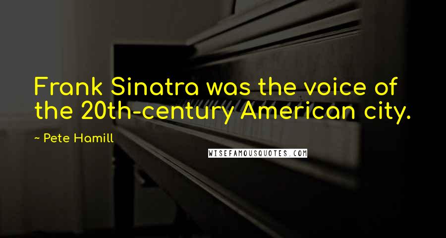 Pete Hamill Quotes: Frank Sinatra was the voice of the 20th-century American city.