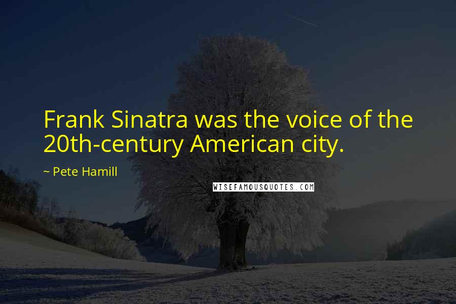Pete Hamill Quotes: Frank Sinatra was the voice of the 20th-century American city.