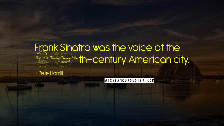 Pete Hamill Quotes: Frank Sinatra was the voice of the 20th-century American city.