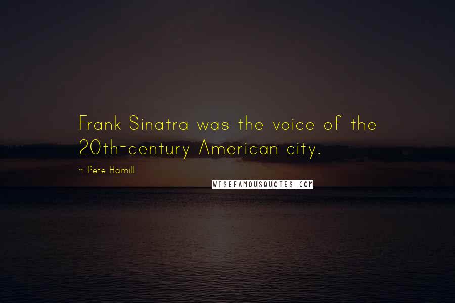 Pete Hamill Quotes: Frank Sinatra was the voice of the 20th-century American city.