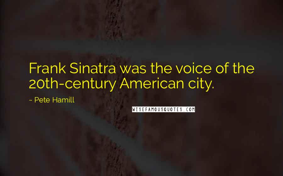 Pete Hamill Quotes: Frank Sinatra was the voice of the 20th-century American city.