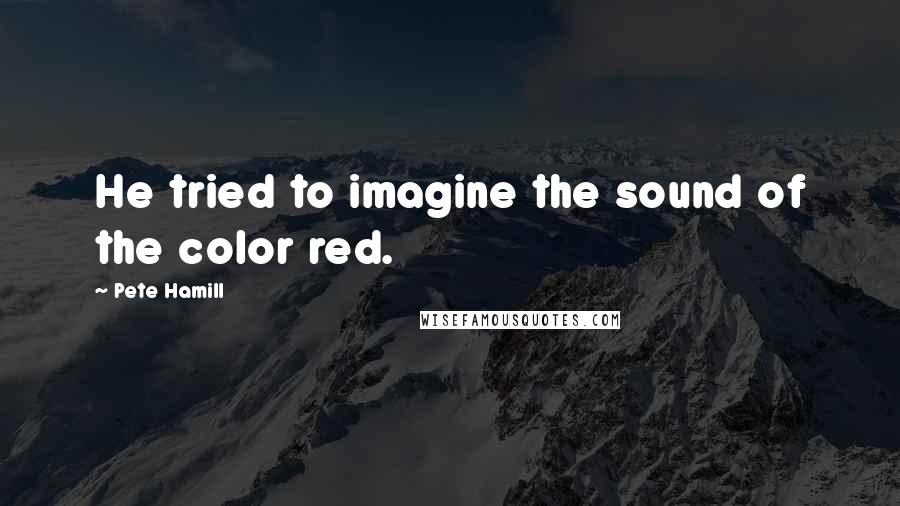 Pete Hamill Quotes: He tried to imagine the sound of the color red.