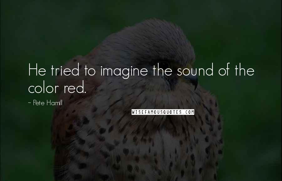Pete Hamill Quotes: He tried to imagine the sound of the color red.