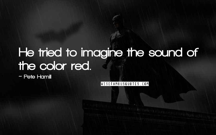 Pete Hamill Quotes: He tried to imagine the sound of the color red.