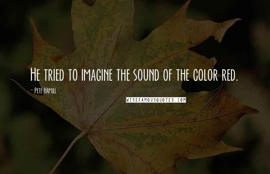 Pete Hamill Quotes: He tried to imagine the sound of the color red.