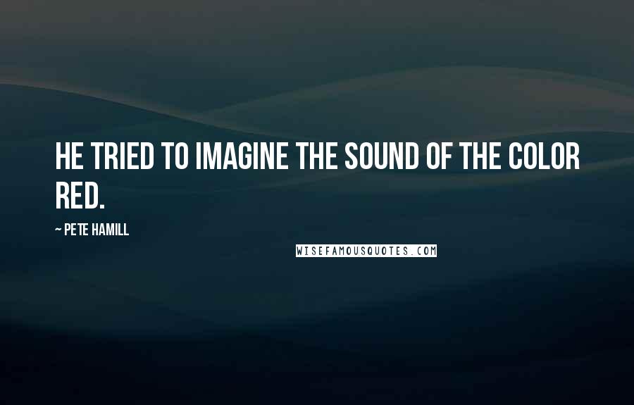 Pete Hamill Quotes: He tried to imagine the sound of the color red.