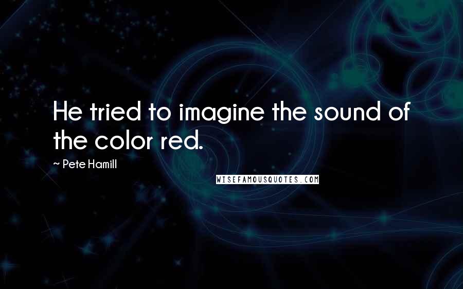 Pete Hamill Quotes: He tried to imagine the sound of the color red.