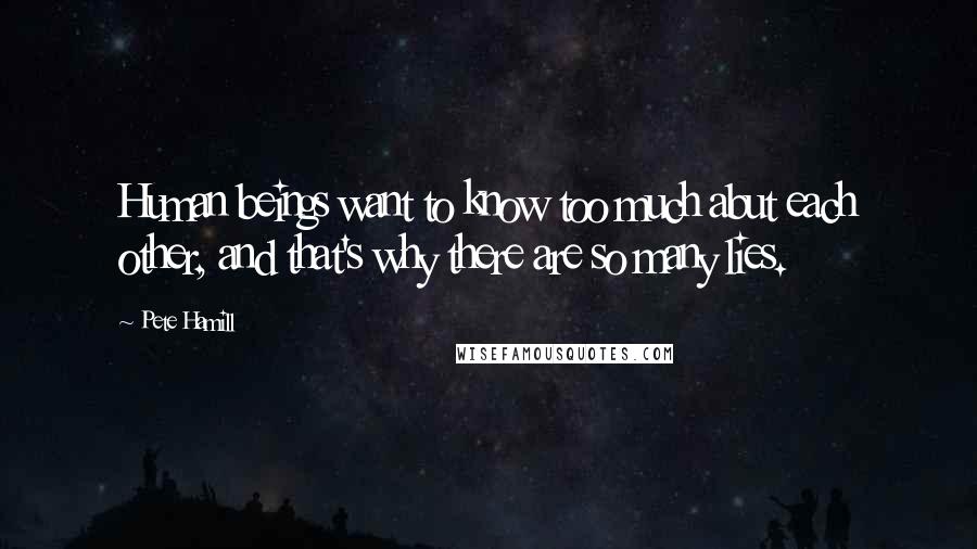 Pete Hamill Quotes: Human beings want to know too much abut each other, and that's why there are so many lies.