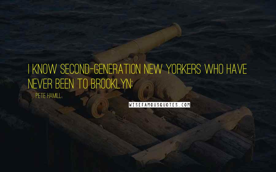 Pete Hamill Quotes: I know second-generation New Yorkers who have never been to Brooklyn;