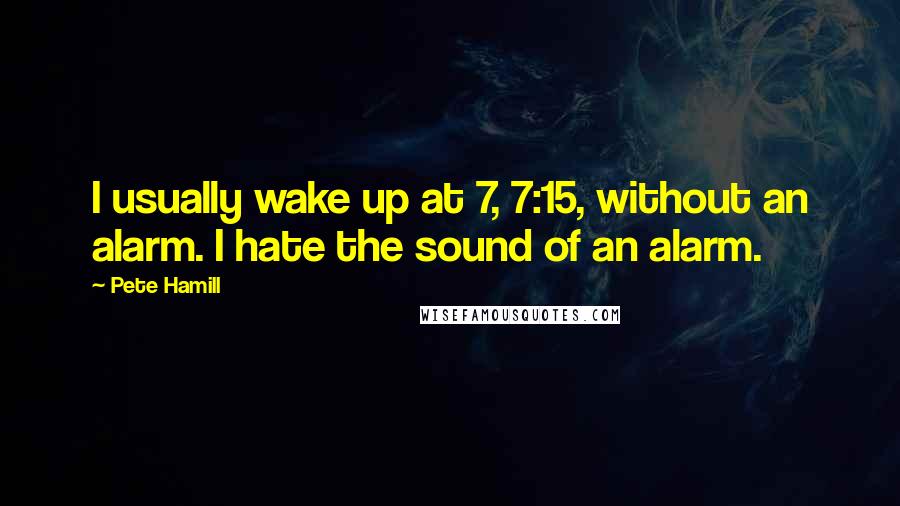 Pete Hamill Quotes: I usually wake up at 7, 7:15, without an alarm. I hate the sound of an alarm.