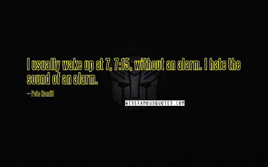 Pete Hamill Quotes: I usually wake up at 7, 7:15, without an alarm. I hate the sound of an alarm.