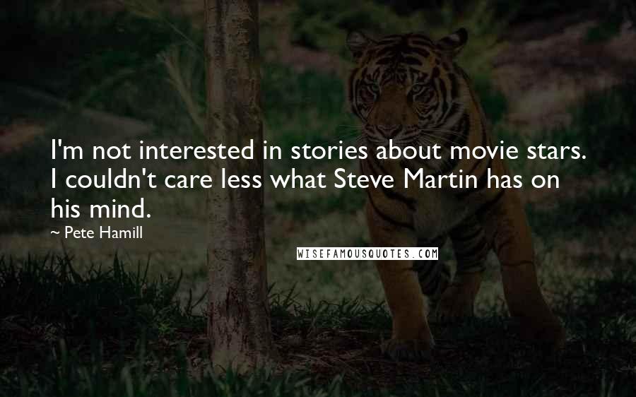 Pete Hamill Quotes: I'm not interested in stories about movie stars. I couldn't care less what Steve Martin has on his mind.